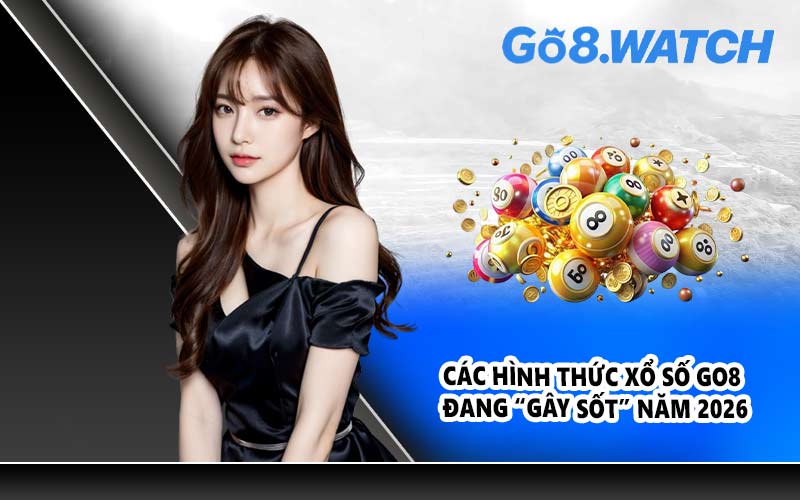 Các hình thức Xổ Số GO8 đang “gây sốt” năm 2026
