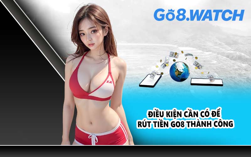 Điều kiện cần có để rút tiền GO8 thành công