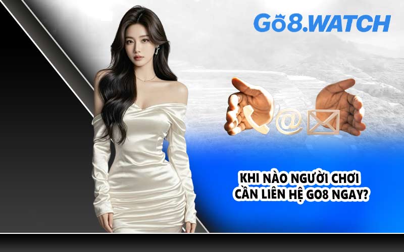 Khi nào người chơi cần liên hệ GO8 ngay?