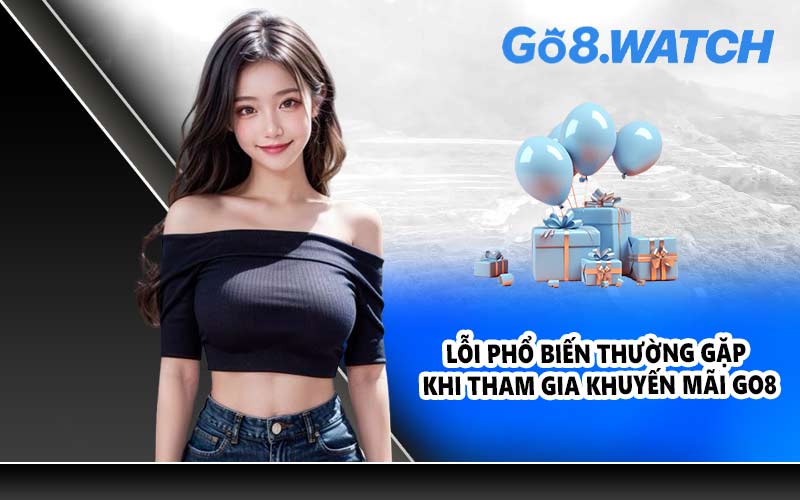 Lỗi phổ biến thường gặp khi tham gia khuyến mãi GO8