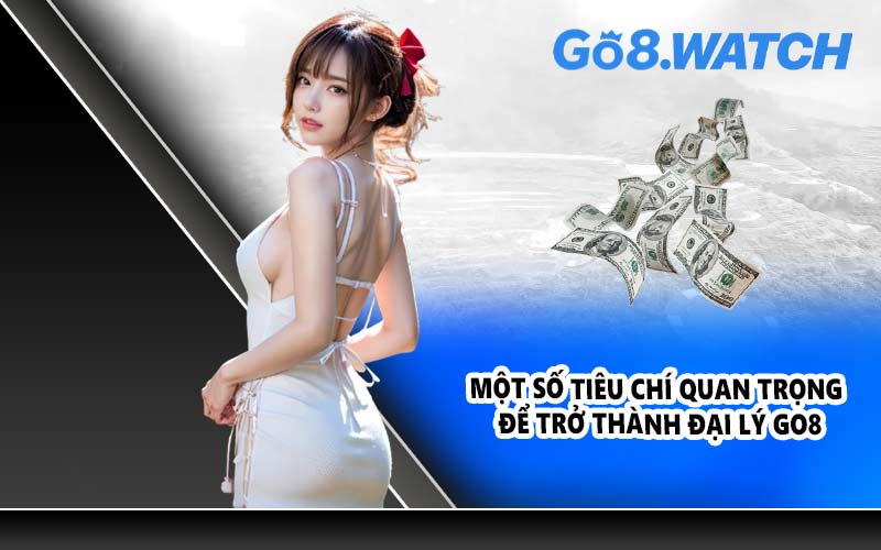 Một số tiêu chí quan trọng để trở thành đại lý GO8