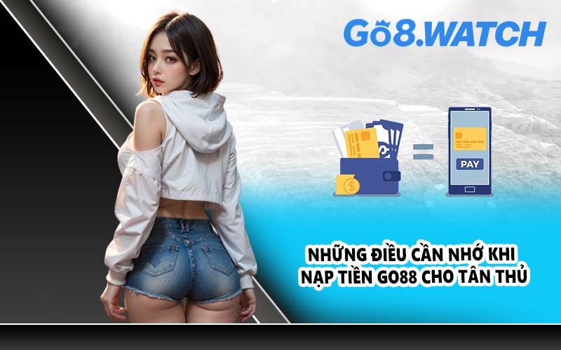 Những điều cần nhớ khi nạp tiền GO88 cho tân thủ