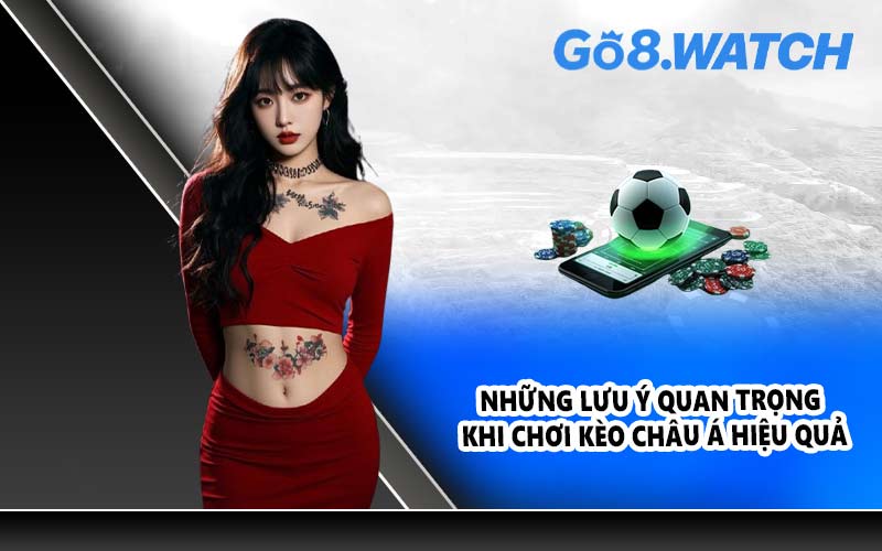 Những lưu ý quan trọng khi chơi kèo Châu Á hiệu quả