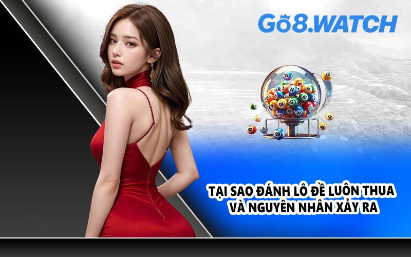 Tại sao đánh lô đề luôn thua và nguyên nhân xảy ra