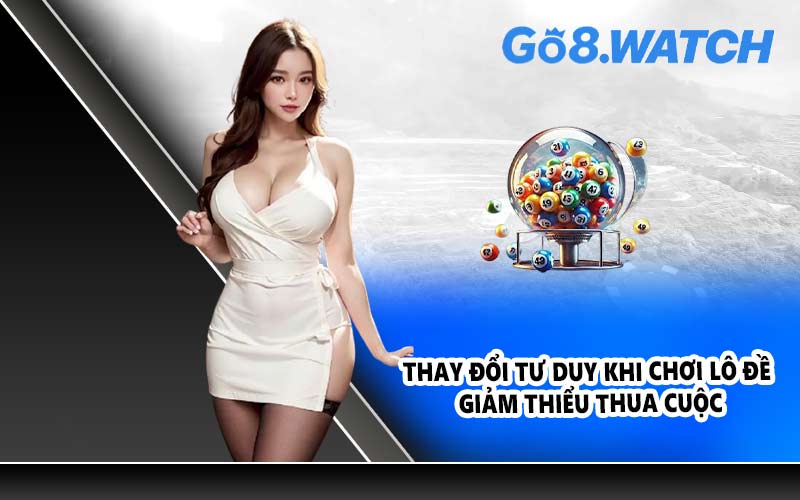 Thay đổi tư duy khi chơi lô đề giảm thiểu thua cuộc