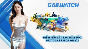 Điểm nổi bật tạo nên sức hút của bắn cá ăn xu